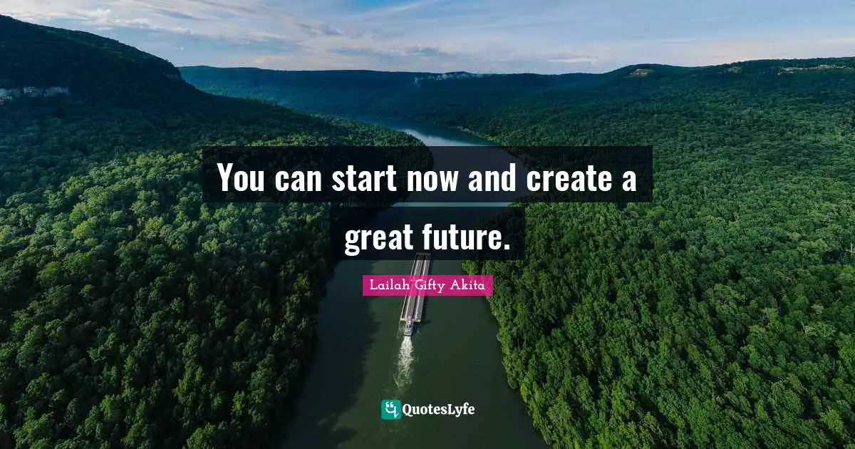 You can start now and create a great future.