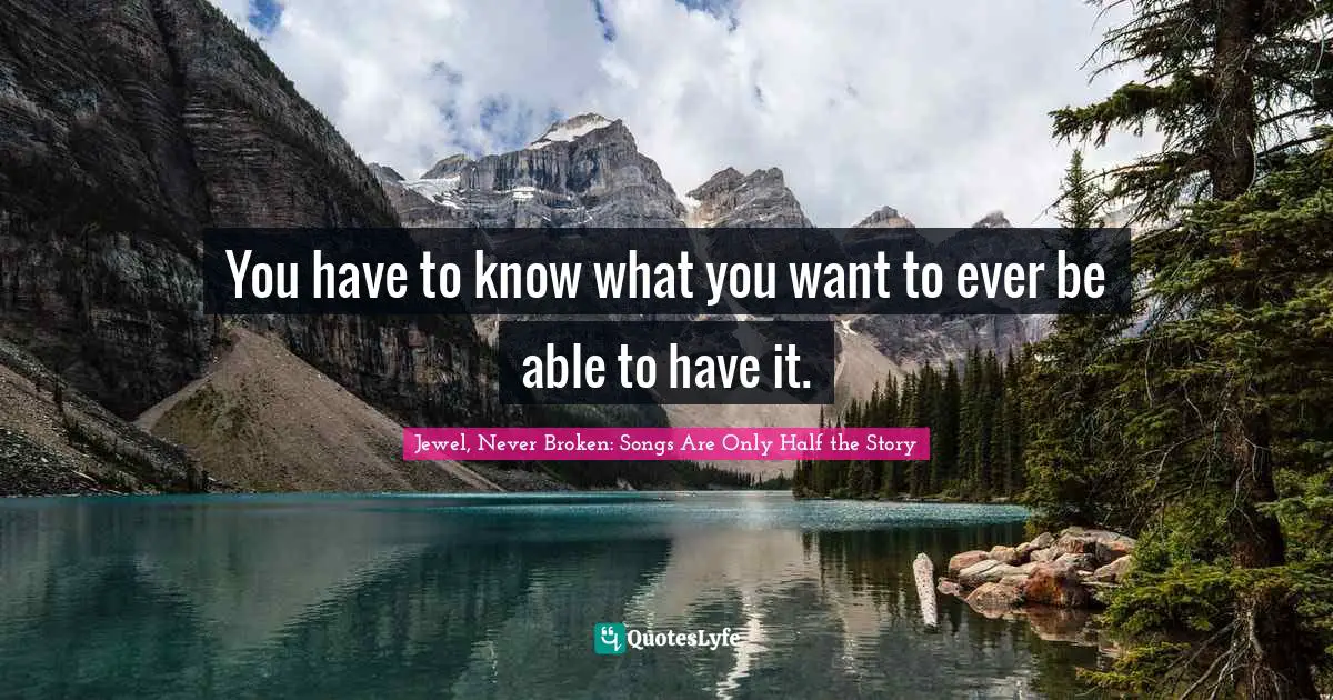 Truth Finding Quotes: "You have to know what you want to ever be able to have it."
