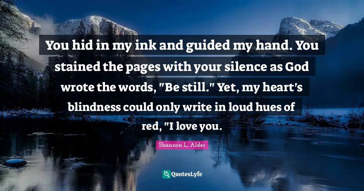 You hid in my ink and guided my hand. You stained the pages with your silence as God wrote the words, "Be still." Yet, my heart's blindness could only write in loud hues of red, "I love you.