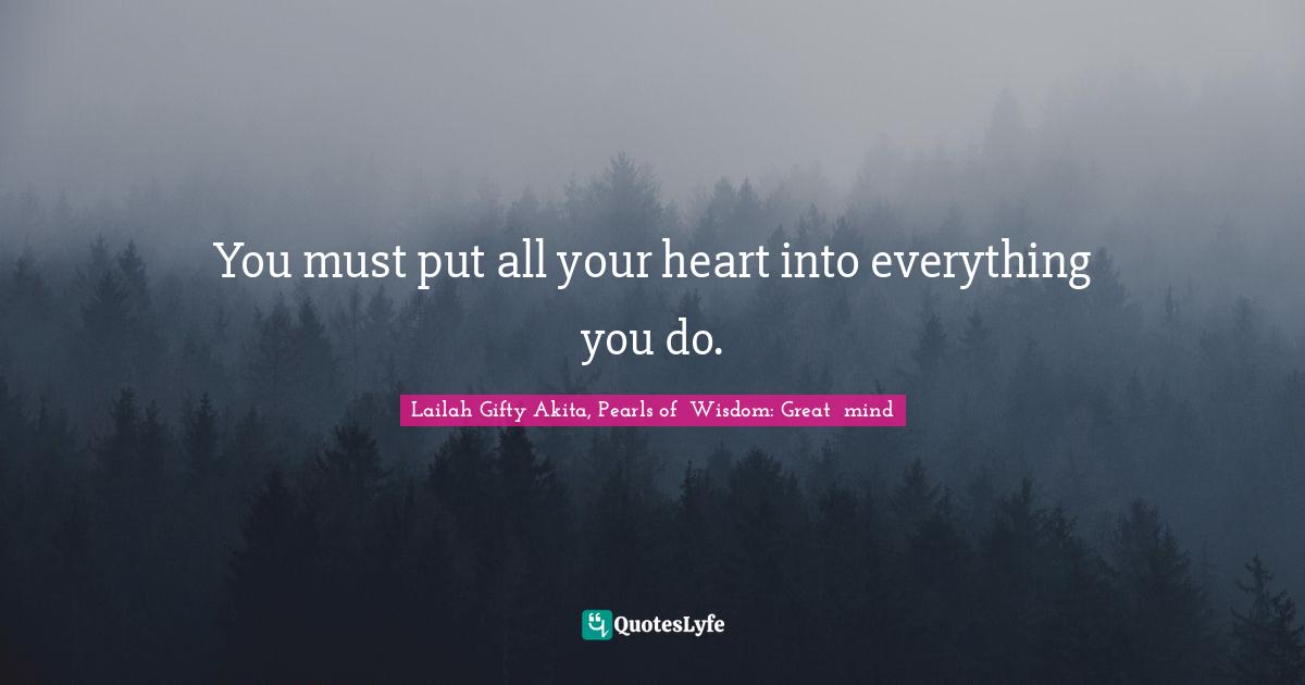 You must put all your heart into everything you do.