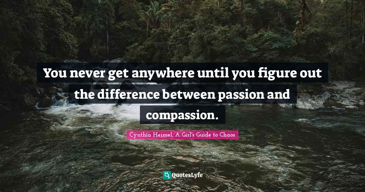 Cynthia Heimel Quotes: "You never get anywhere until you figure out the difference between passion and compassion."