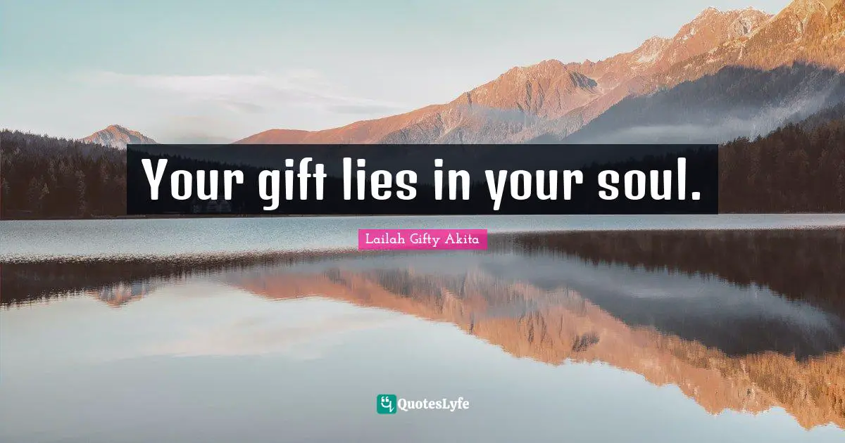 Your gift lies in your soul.