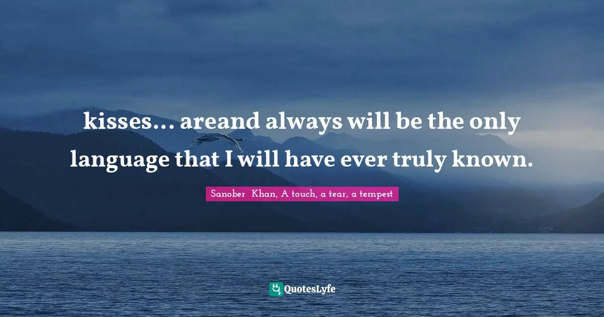 kisses... areand always will be the only language that I will have ever truly known.