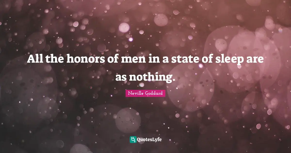 All the honors of men in a state of sleep are as nothing.