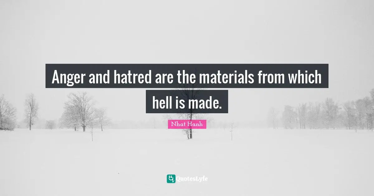 Anger and hatred are the materials from which hell is made.