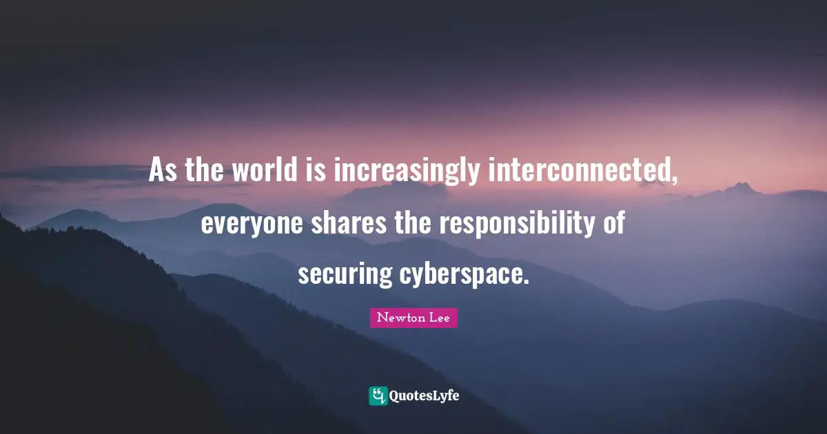 Cyberspace Quotes: "As the world is increasingly interconnected, everyone shares the responsibility of securing cyberspace."