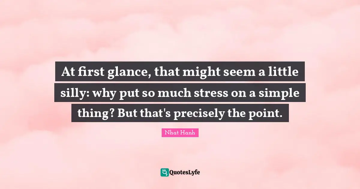At first glance, that might seem a little silly: why put so much stress on a simple thing? But that's precisely the point.