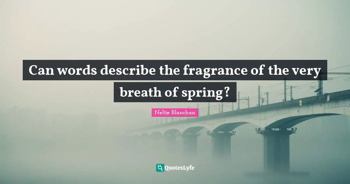 Can words describe the fragrance of the very breath of spring?