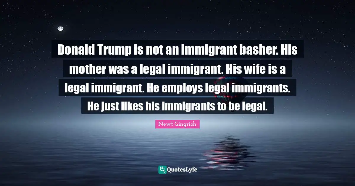 Donald Trump is not an immigrant basher. His mother was a legal immigrant. His wife is a legal immigrant. He employs legal immigrants. He just likes his immigrants to be legal.
