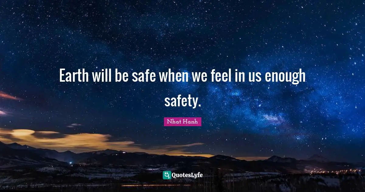 Earth will be safe when we feel in us enough safety.