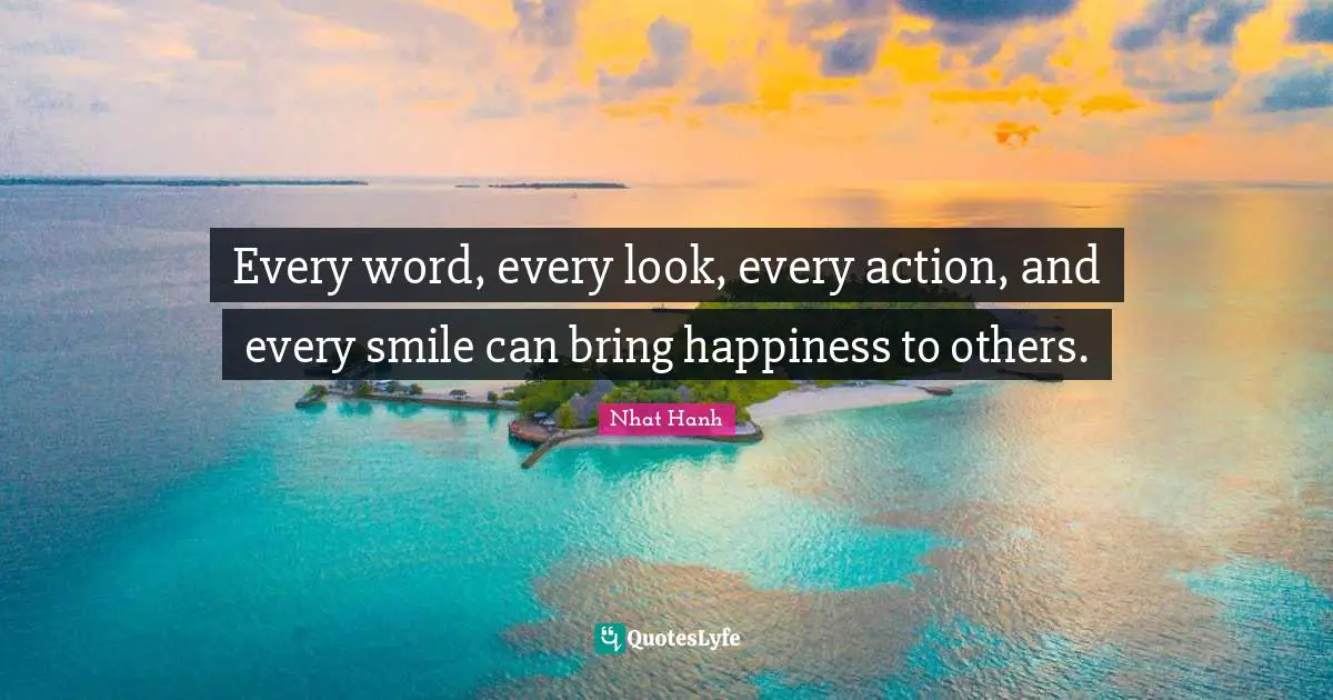 Every word, every look, every action, and every smile can bring happiness to others.