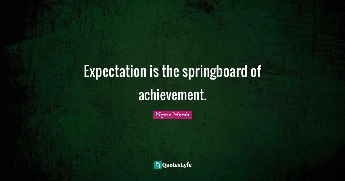Expectation is the springboard of achievement.