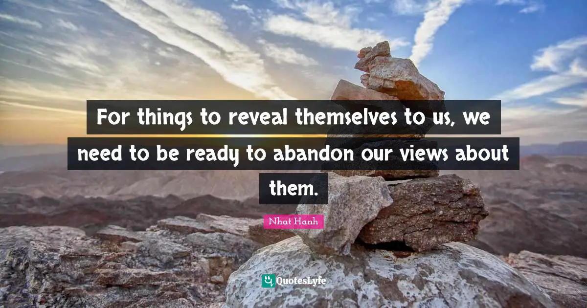 For things to reveal themselves to us, we need to be ready to abandon our views about them.
