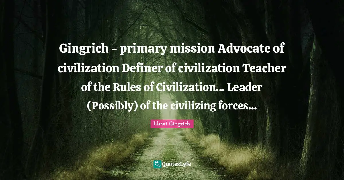 Gingrich - primary mission Advocate of civilization Definer of civilization Teacher of the Rules of Civilization... Leader (Possibly) of the civilizing forces...