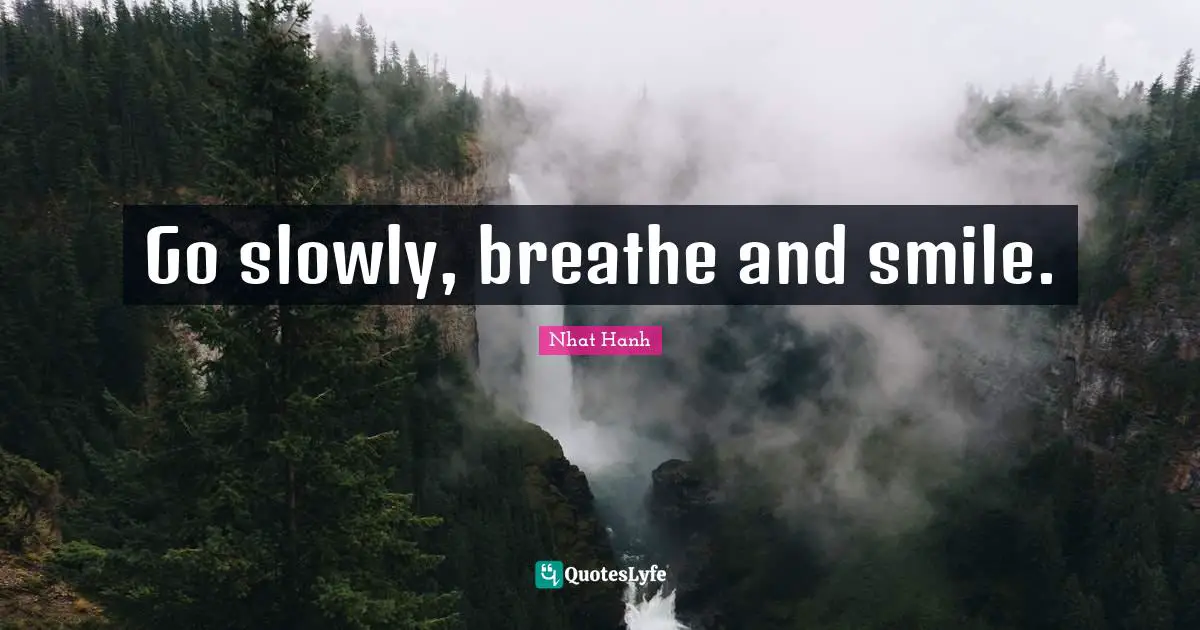 Go slowly, breathe and smile.