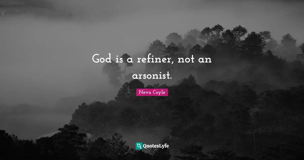 Arsonists Quotes: "God is a refiner, not an arsonist."