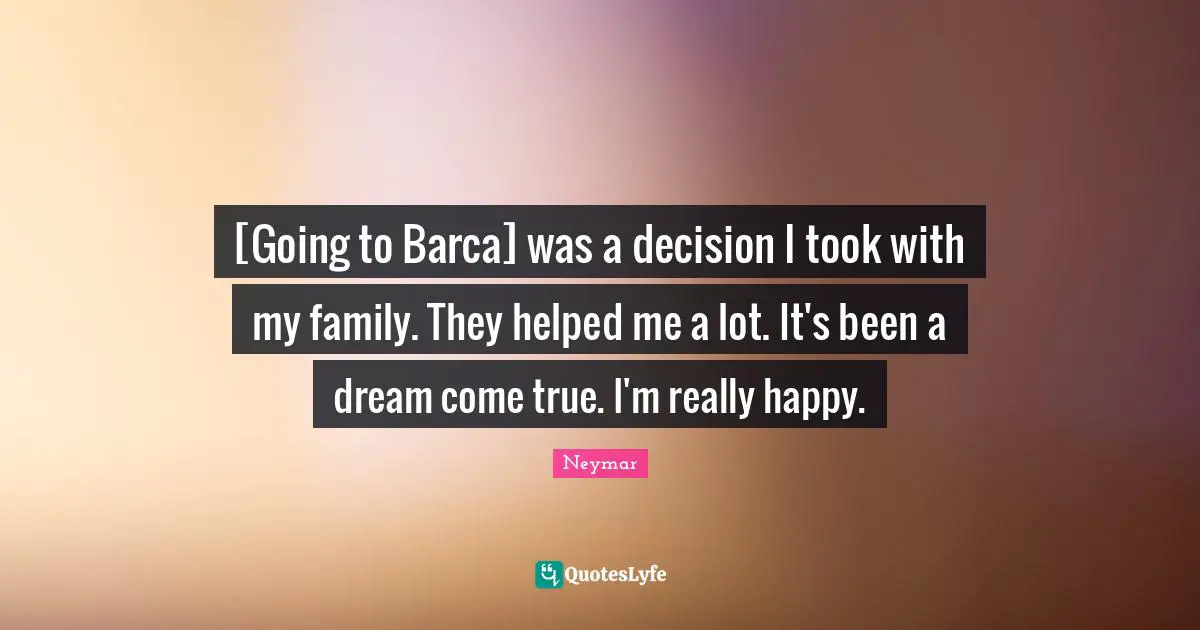 Neymar Quotes: "[Going to Barca] was a decision I took with my family. They helped me a lot. It's been a dream come true. I'm really happy."