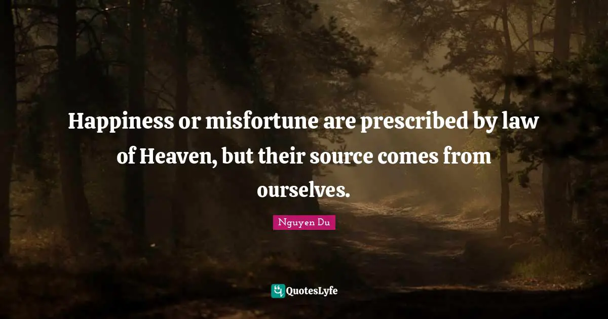 Happiness or misfortune are prescribed by law of Heaven, but their source comes from ourselves.