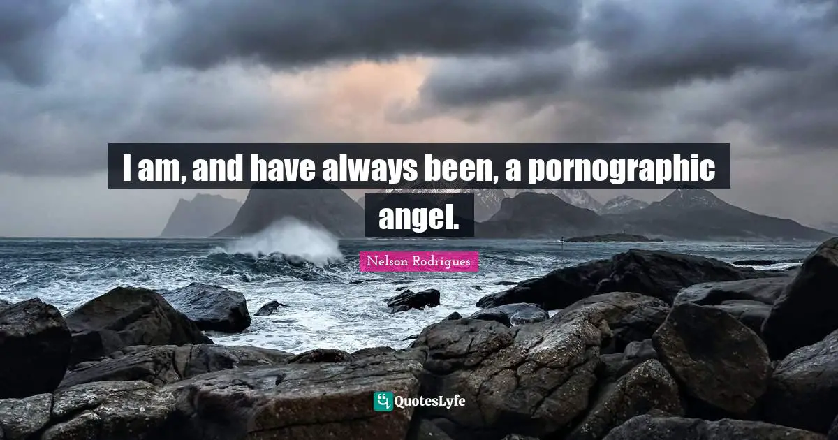 GT Rodrigues Quotes: "I am, and have always been, a pornographic angel."