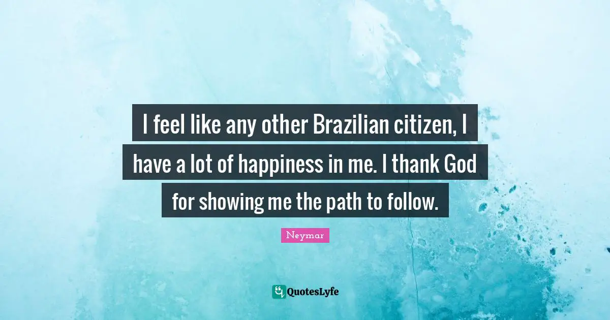 Neymar Quotes: "I feel like any other Brazilian citizen, I have a lot of happiness in me. I thank God for showing me the path to follow."