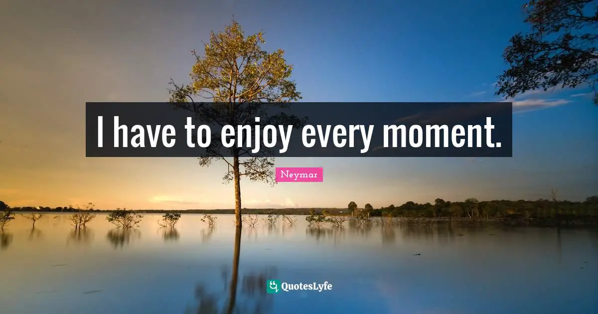 Neymar Quotes: "I have to enjoy every moment."