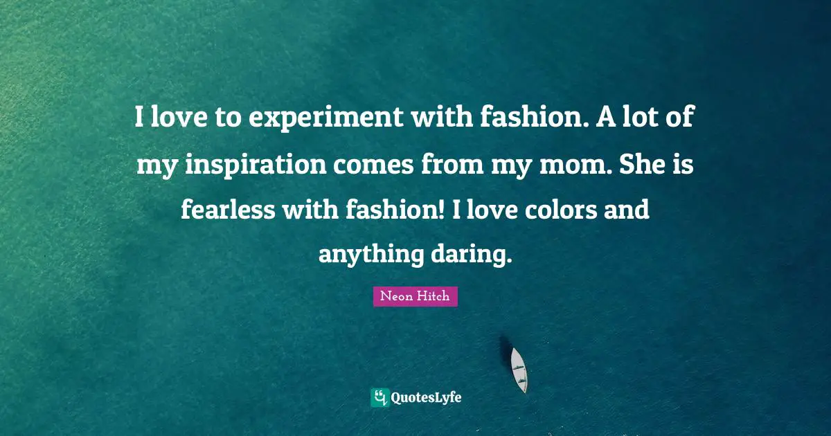 Neon Hitch Quotes: "I love to experiment with fashion. A lot of my inspiration comes from my mom. She is fearless with fashion! I love colors and anything daring."