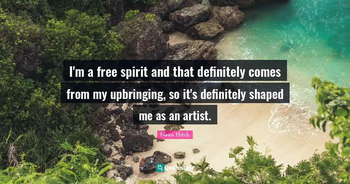 Free Spirit Quotes: "I'm a free spirit and that definitely comes from my upbringing, so it's definitely shaped me as an artist."