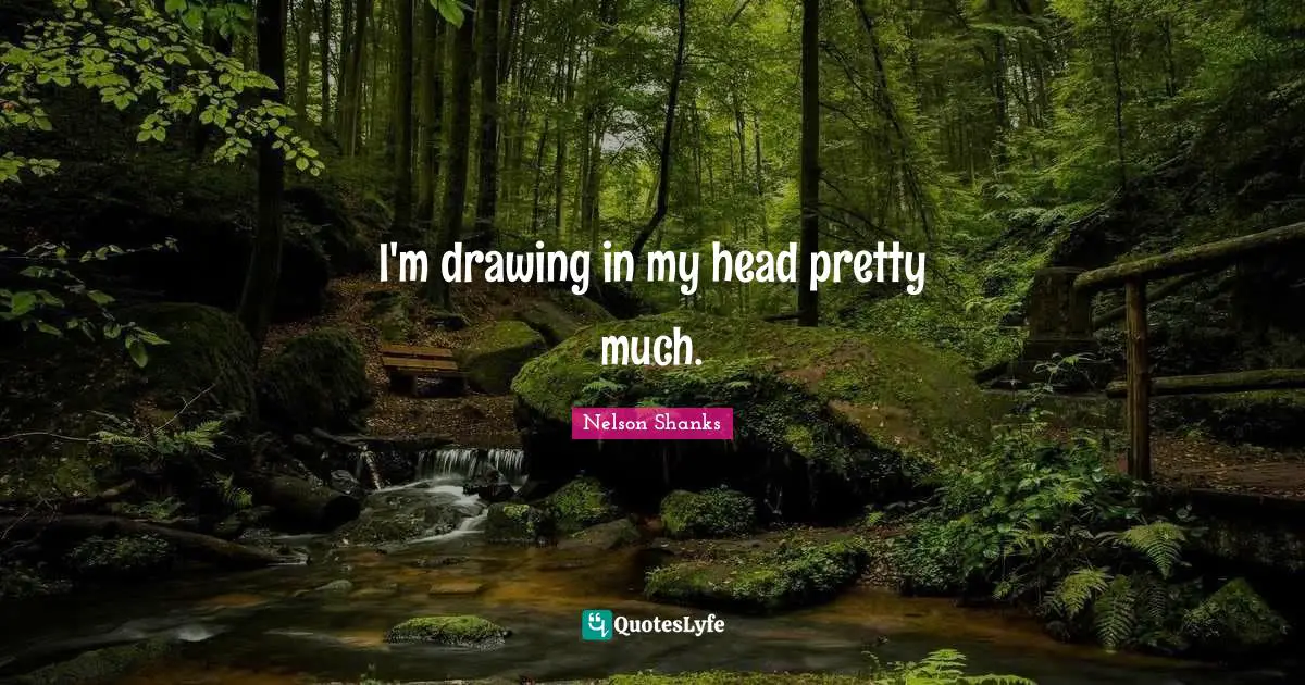 I'm drawing in my head pretty much.