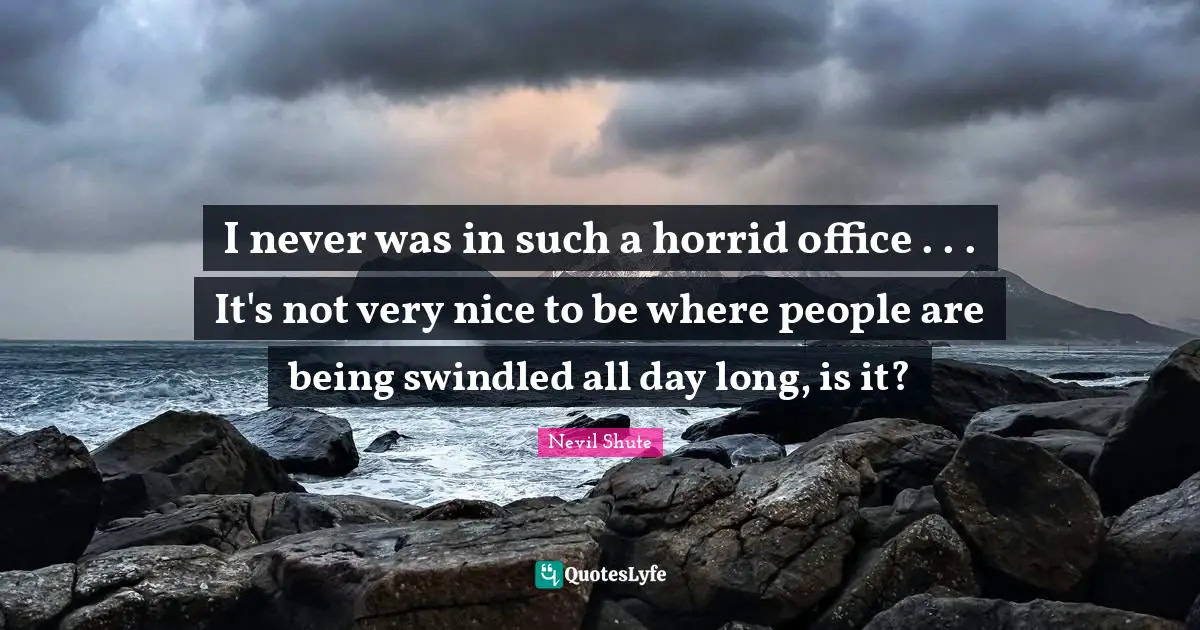 I never was in such a horrid office . . . It's not very nice to be where people are being swindled all day long, is it?