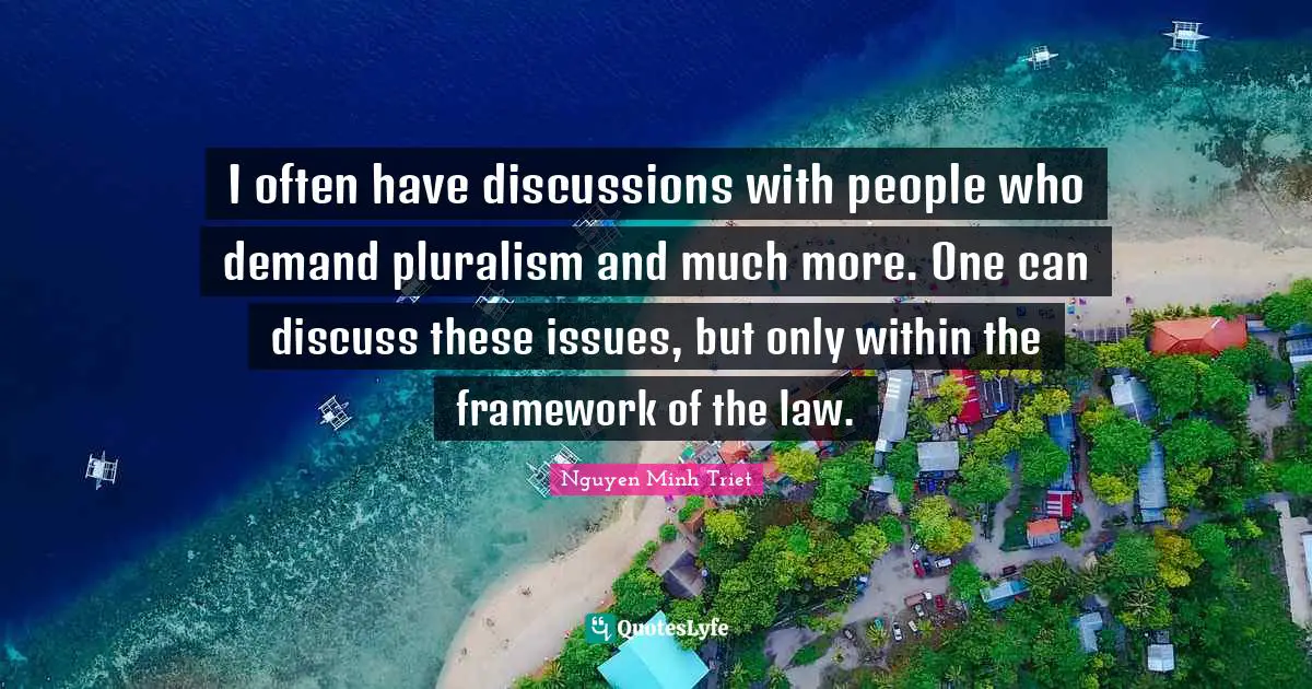 I often have discussions with people who demand pluralism and much more. One can discuss these issues, but only within the framework of the law.