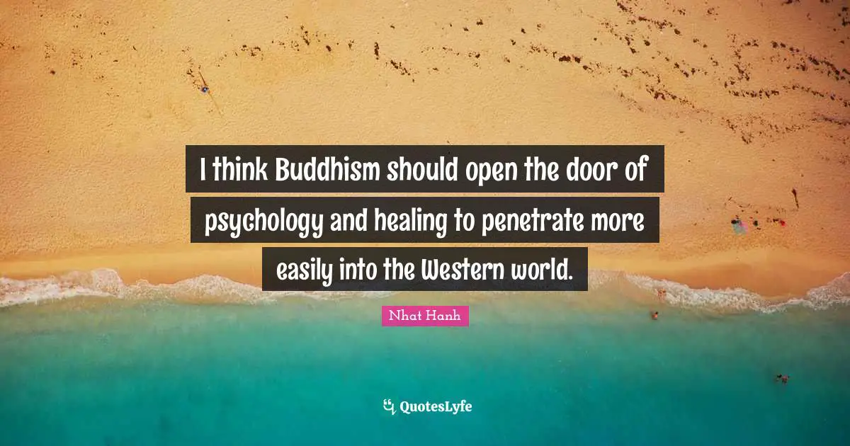 I think Buddhism should open the door of psychology and healing to penetrate more easily into the Western world.