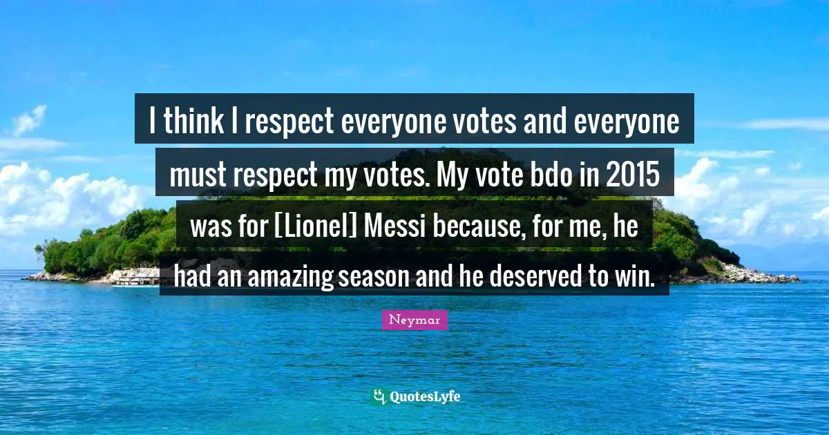 Neymar Quotes: "I think I respect everyone votes and everyone must respect my votes. My vote bdo in 2015 was for [Lionel] Messi because, for me, he had an amazing season and he deserved to win."