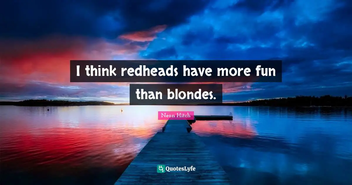 Neon Hitch Quotes: "I think redheads have more fun than blondes."