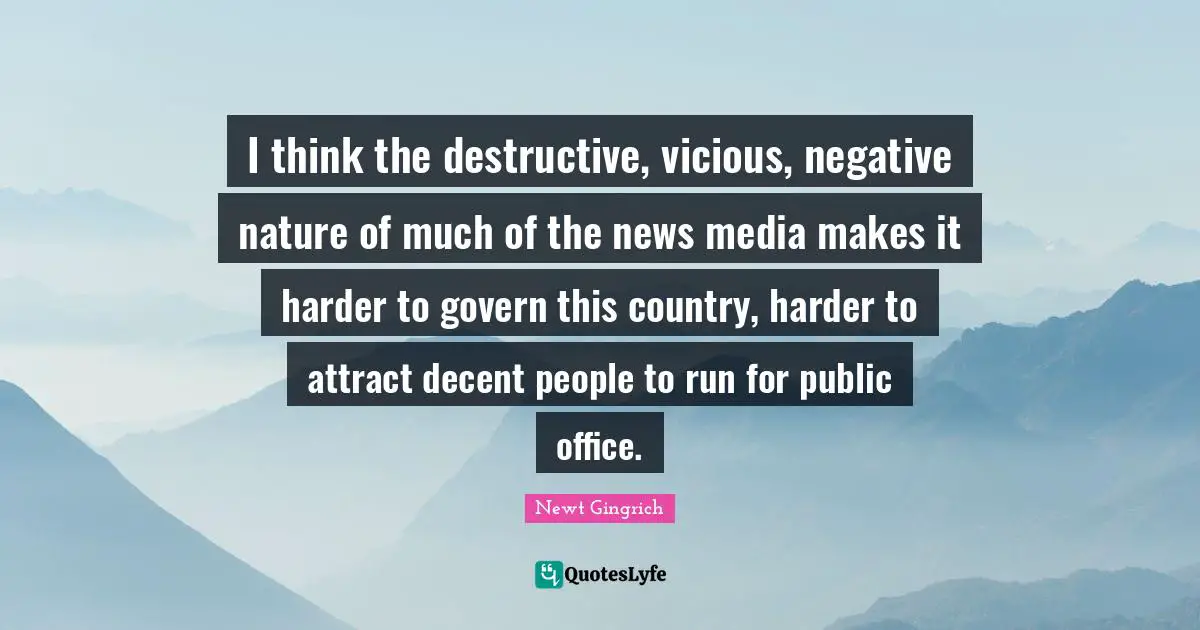 Vicious Quotes: "I think the destructive, vicious, negative nature of much of the news media makes it harder to govern this country, harder to attract decent people to run for public office."