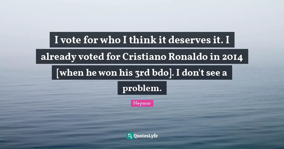 Neymar Quotes: "I vote for who I think it deserves it. I already voted for Cristiano Ronaldo in 2014 [when he won his 3rd bdo]. I don't see a problem."