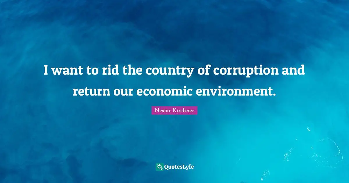 I want to rid the country of corruption and return our economic environment.