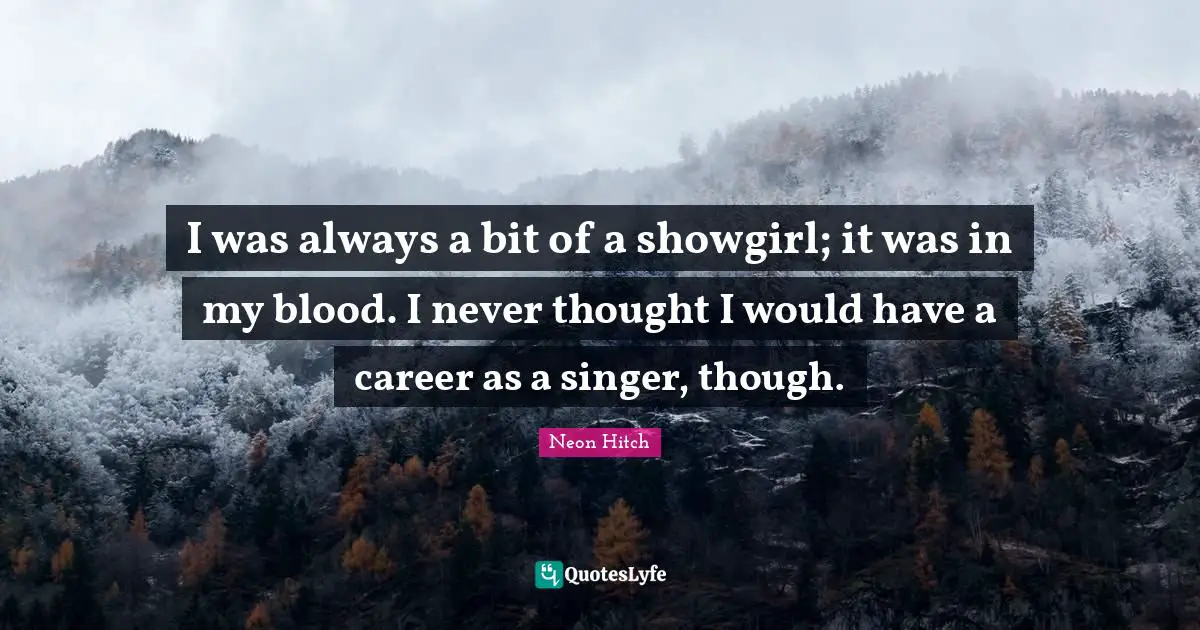 Neon Hitch Quotes: "I was always a bit of a showgirl; it was in my blood. I never thought I would have a career as a singer, though."