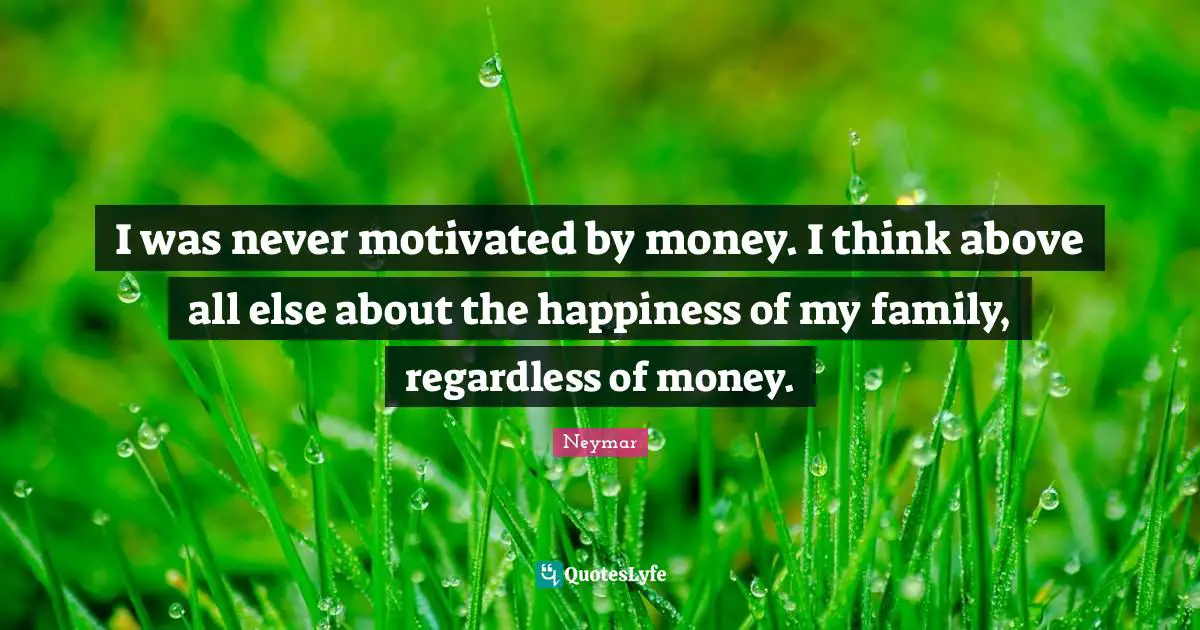 Neymar Quotes: "I was never motivated by money. I think above all else about the happiness of my family, regardless of money."