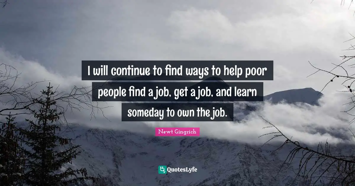 I will continue to find ways to help poor people find a job, get a job, and learn someday to own the job.