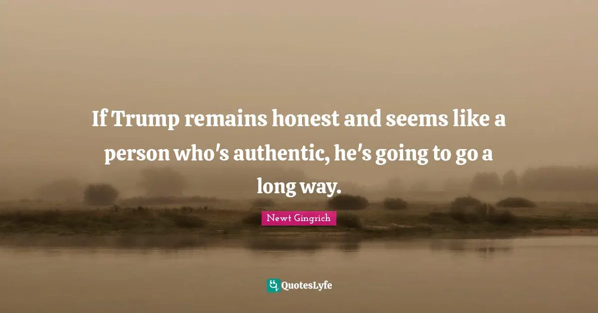 If Trump remains honest and seems like a person who's authentic, he's going to go a long way.