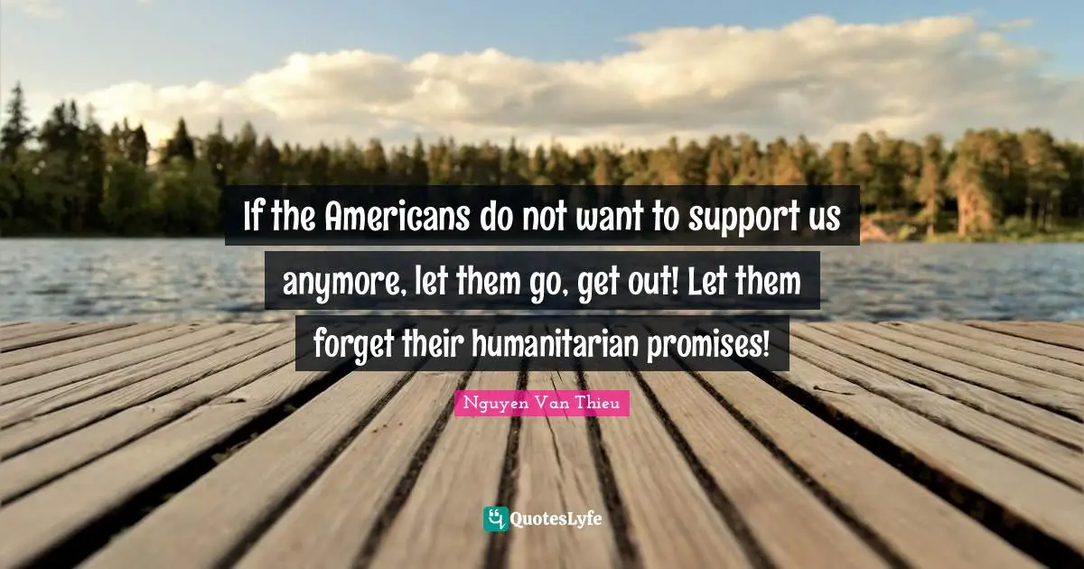 If the Americans do not want to support us anymore, let them go, get out! Let them forget their humanitarian promises!