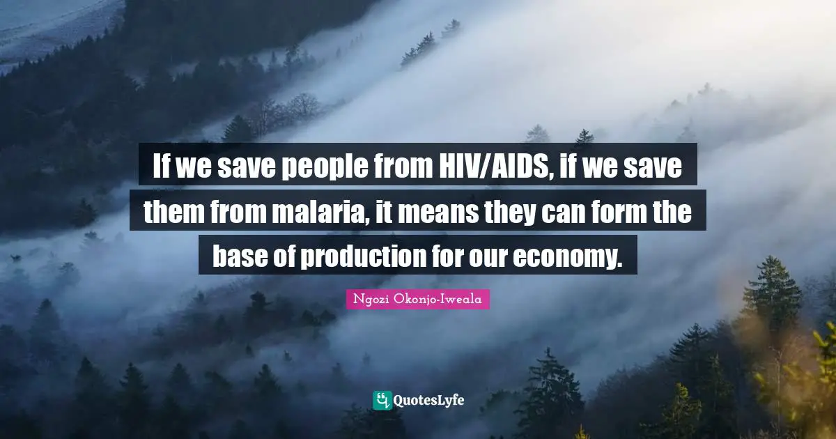 If we save people from HIV/AIDS, if we save them from malaria, it means they can form the base of production for our economy.