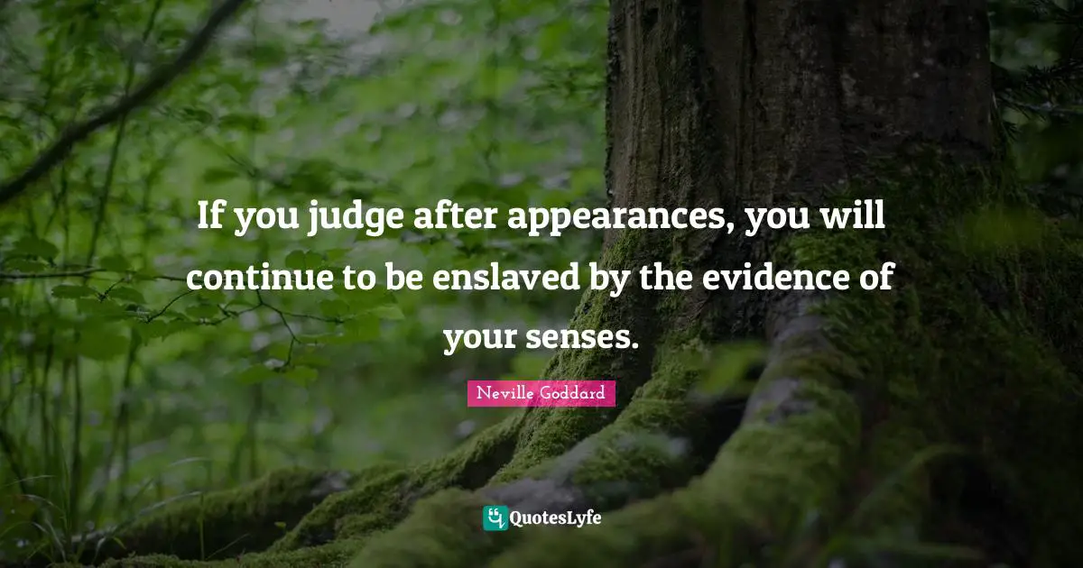 Neville Goddard Quotes: "If you judge after appearances, you will continue to be enslaved by the evidence of your senses."