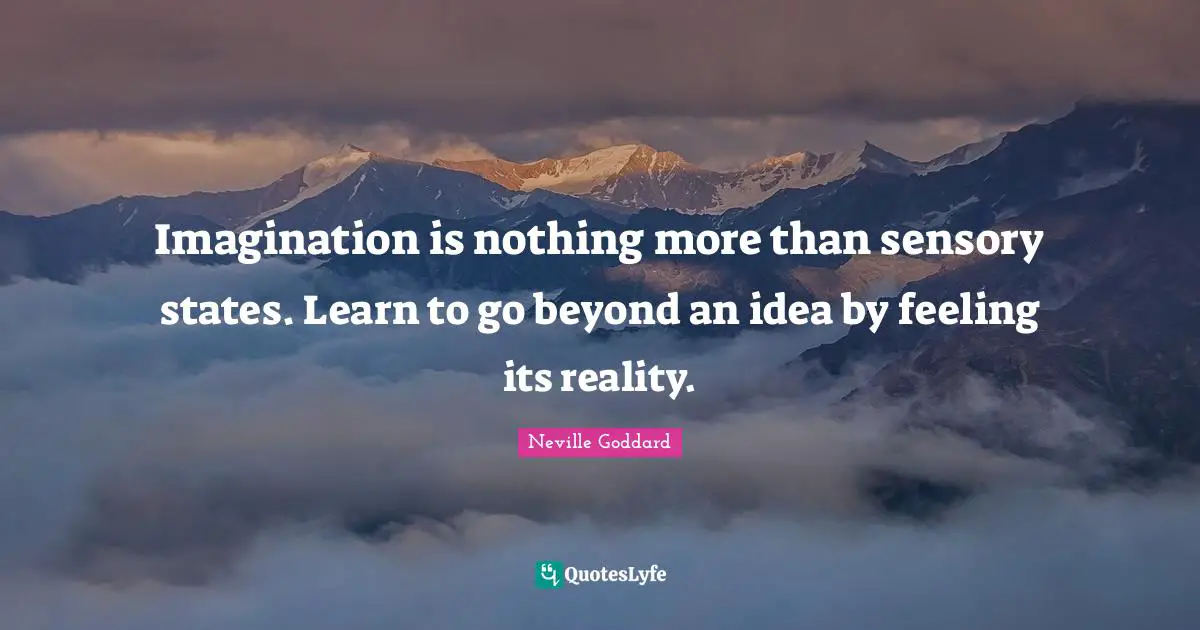 Neville Goddard Quotes: "Imagination is nothing more than sensory states. Learn to go beyond an idea by feeling its reality."