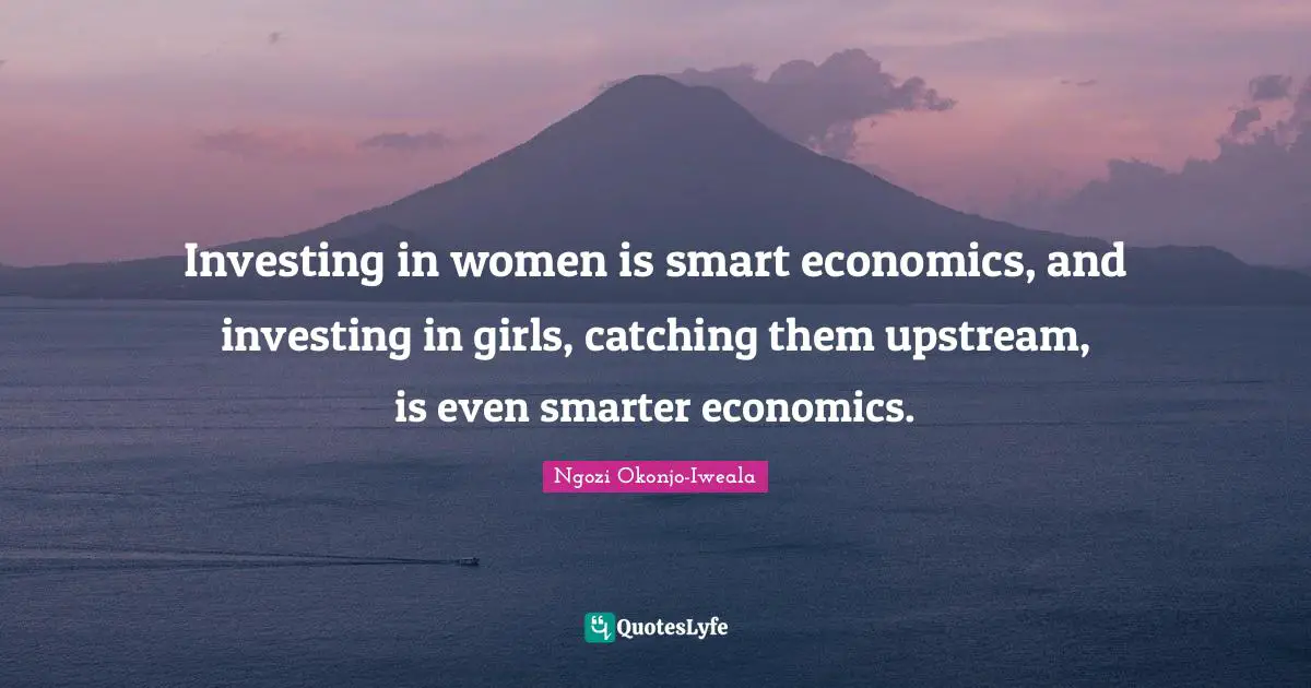 Investing Quotes: "Investing in women is smart economics, and investing in girls, catching them upstream, is even smarter economics."