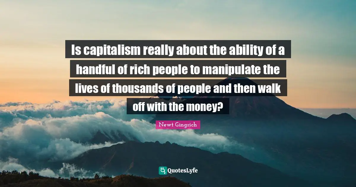 Is capitalism really about the ability of a handful of rich people to manipulate the lives of thousands of people and then walk off with the money?