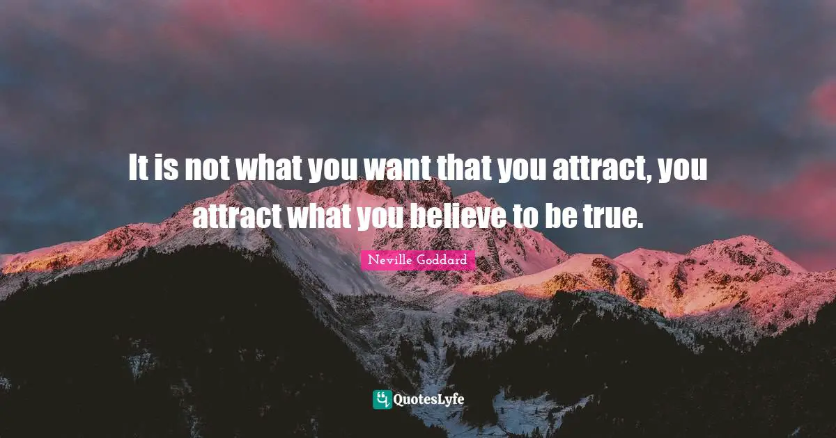Neville Goddard Quotes: "It is not what you want that you attract, you attract what you believe to be true."