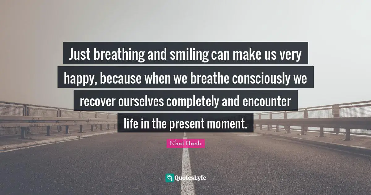 Very Happy Quotes: "Just breathing and smiling can make us very happy, because when we breathe consciously we recover ourselves completely and encounter life in the present moment."