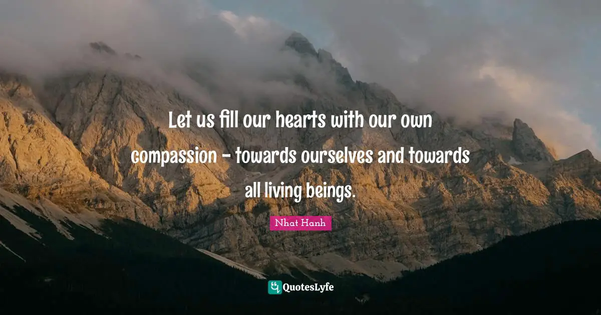 Let us fill our hearts with our own compassion - towards ourselves and towards all living beings.