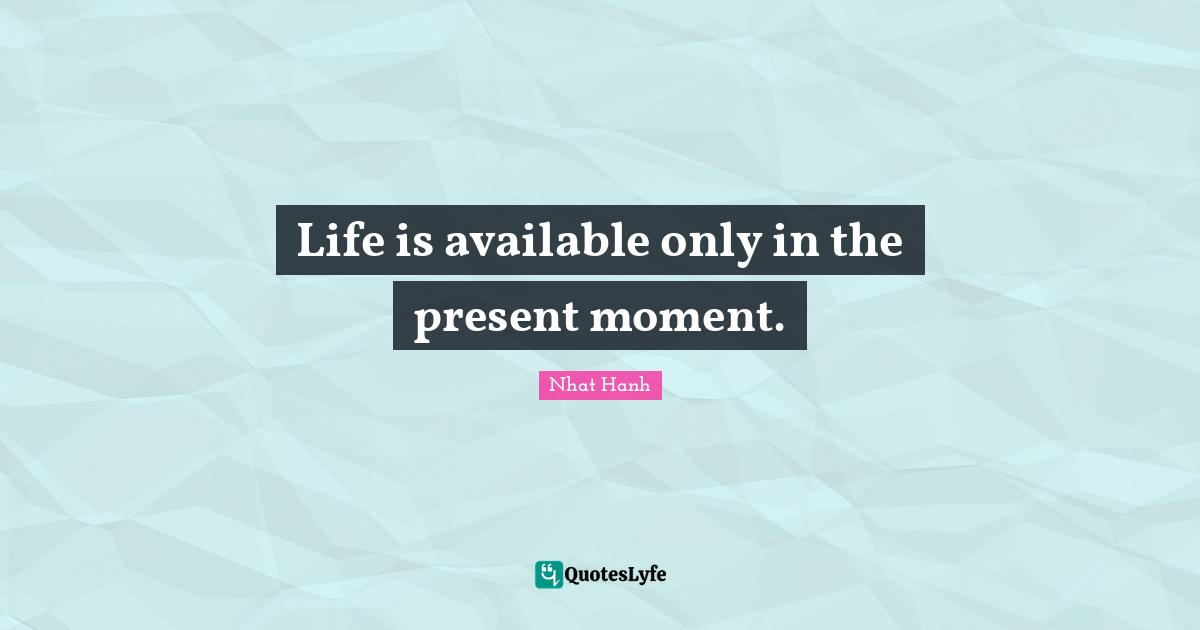 Life is available only in the present moment.